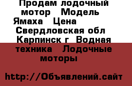 Продам лодочный мотор › Модель ­ Ямаха › Цена ­ 55 000 - Свердловская обл., Карпинск г. Водная техника » Лодочные моторы   